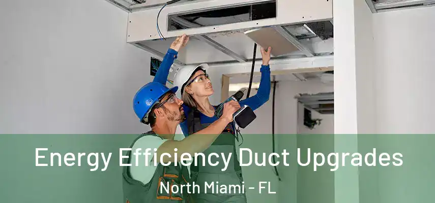Energy Efficiency Duct Upgrades North Miami - FL